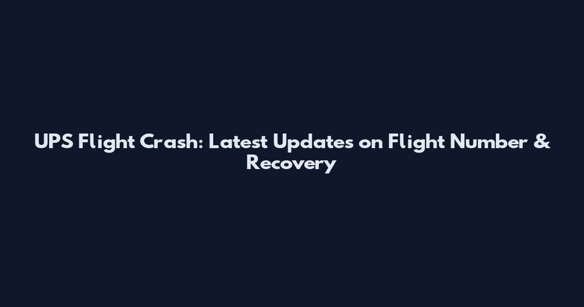 UPS Flight Crash: Latest Updates on Flight Number & Recovery
