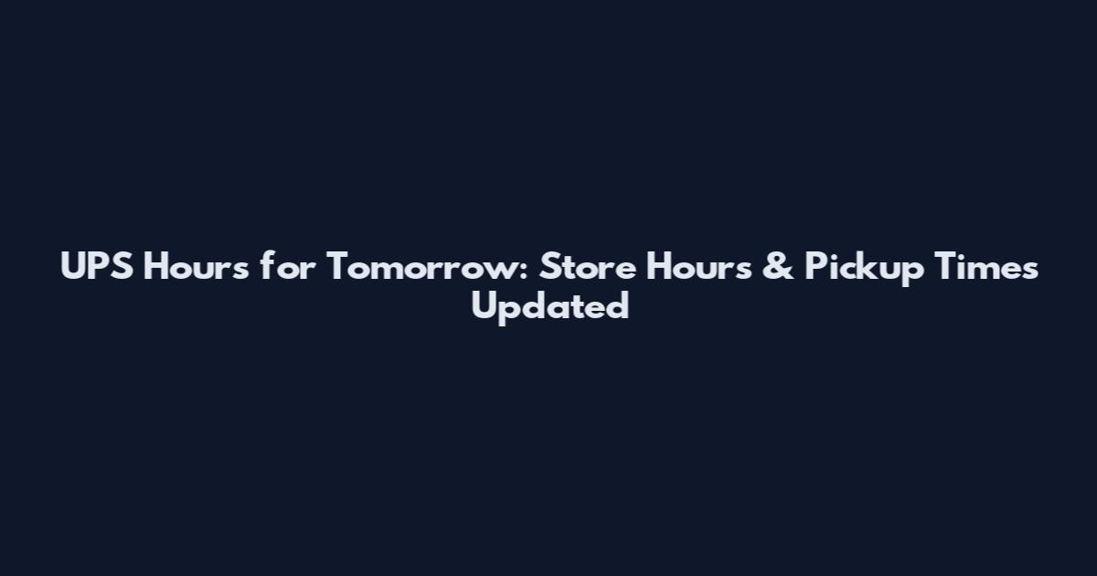 UPS Hours for Tomorrow: Store Hours & Pickup Times Updated