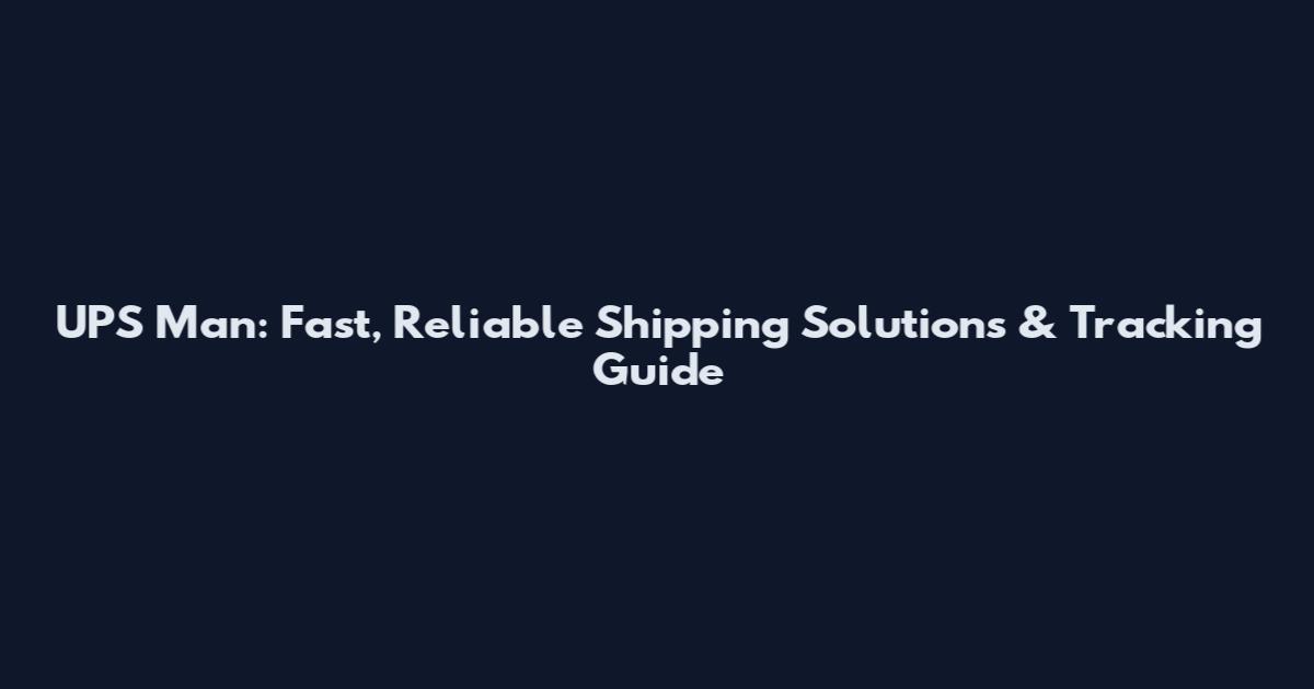 UPS Man: Fast, Reliable Shipping Solutions & Tracking Guide