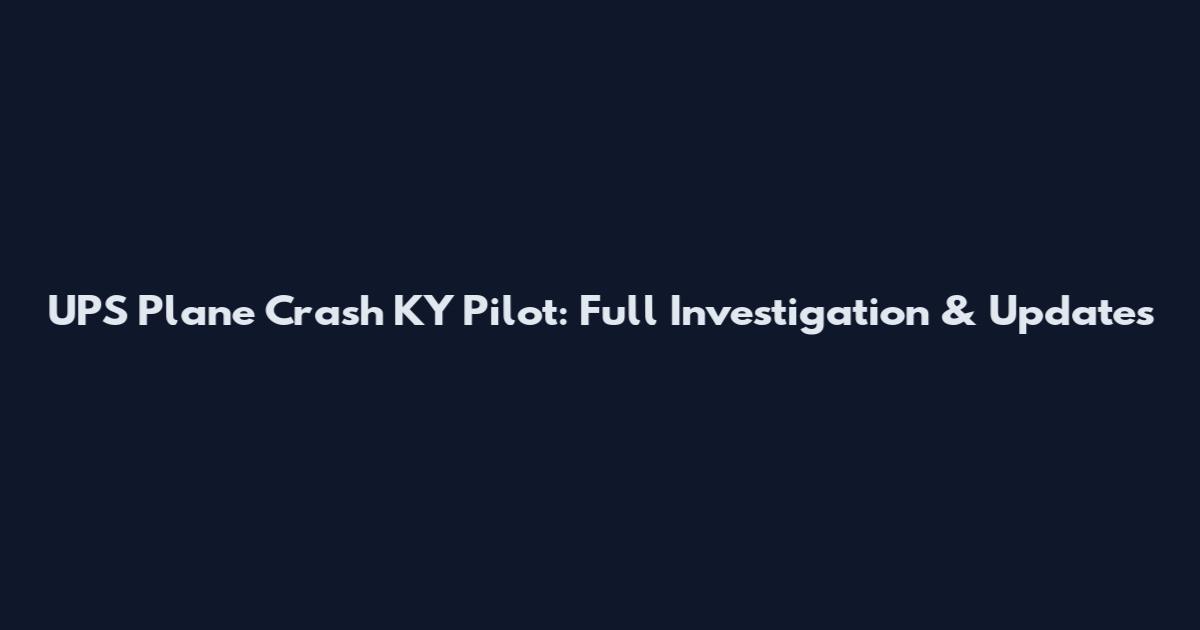 UPS Plane Crash KY Pilot: Full Investigation & Updates