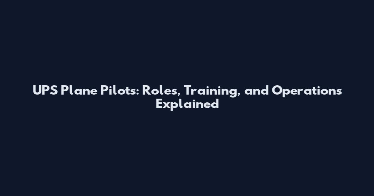 UPS Plane Pilots: Roles, Training, and Operations Explained