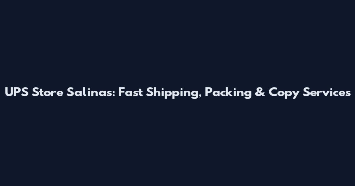 UPS Store Salinas: Fast Shipping, Packing & Copy Services