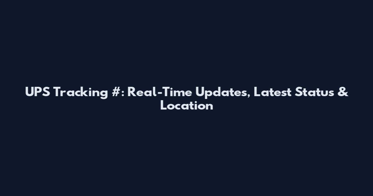 UPS Tracking #: Real-Time Updates, Latest Status & Location