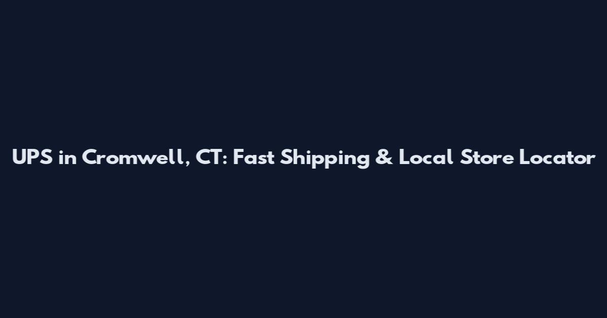 UPS in Cromwell, CT: Fast Shipping & Local Store Locator