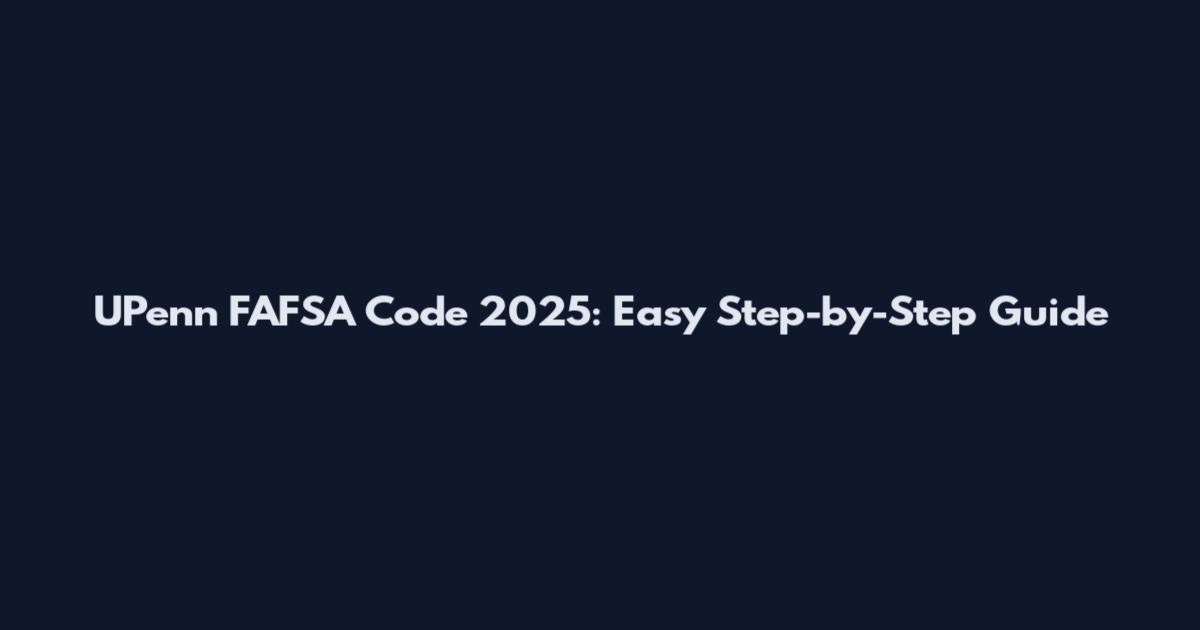 UPenn FAFSA Code 2025: Easy Step-by-Step Guide