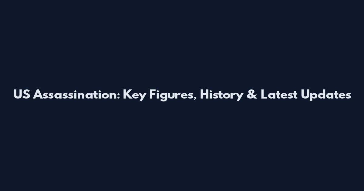 US Assassination: Key Figures, History & Latest Updates