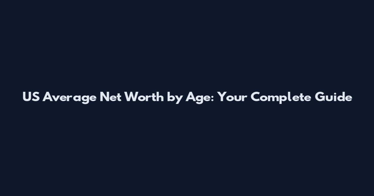 US Average Net Worth by Age: Your Complete Guide