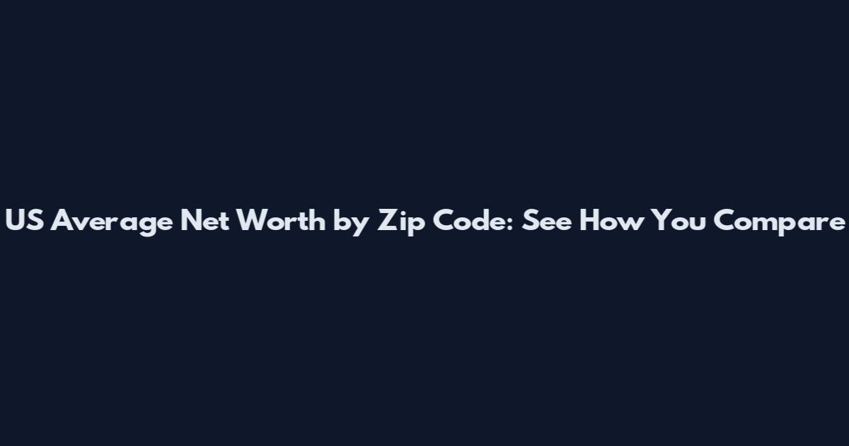 US Average Net Worth by Zip Code: See How You Compare