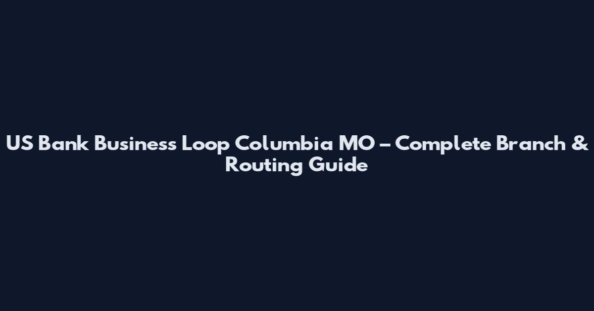 US Bank Business Loop Columbia MO – Complete Branch & Routing Guide