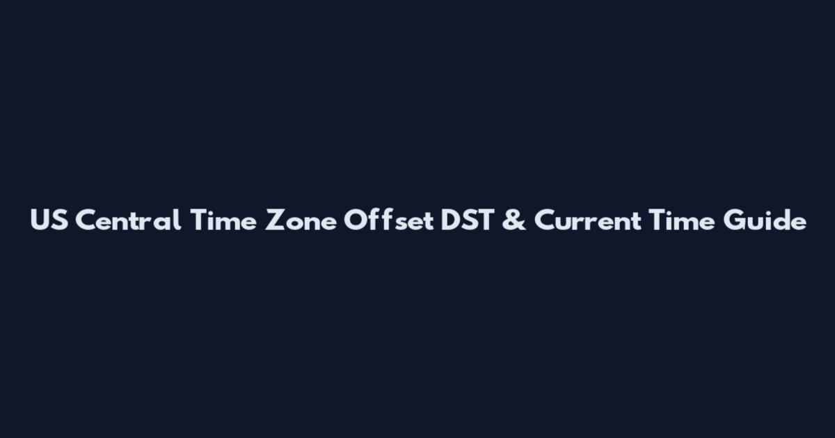 US Central Time Zone Offset DST & Current Time Guide