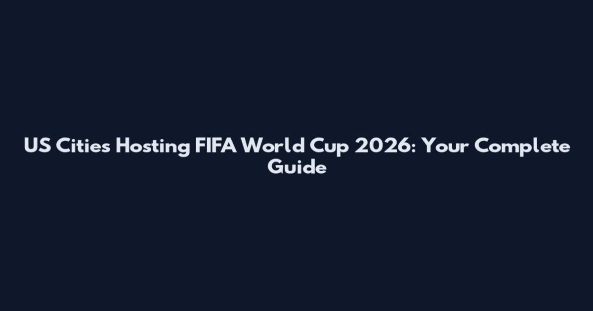US Cities Hosting FIFA World Cup 2026: Your Complete Guide