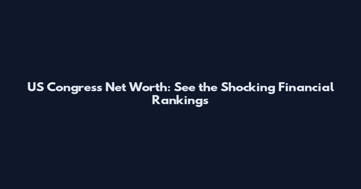 US Congress Net Worth: See the Shocking Financial Rankings