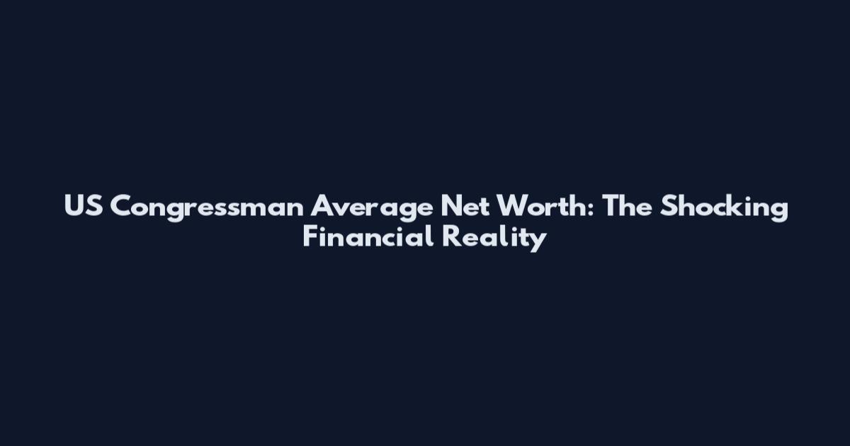 US Congressman Average Net Worth: The Shocking Financial Reality