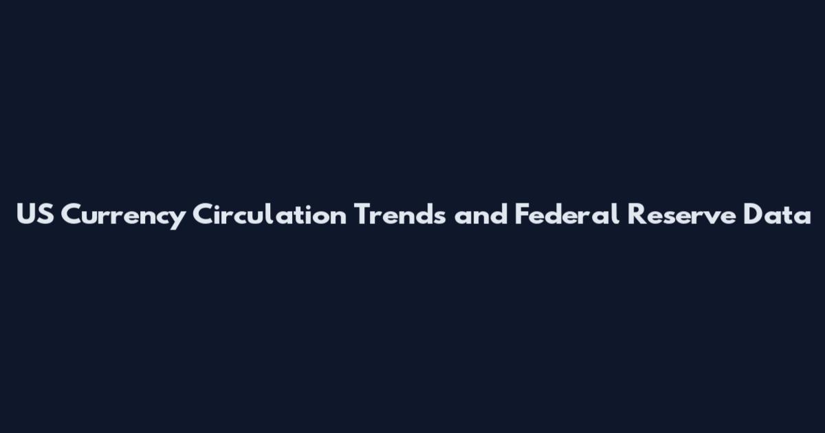 US Currency Circulation Trends and Federal Reserve Data