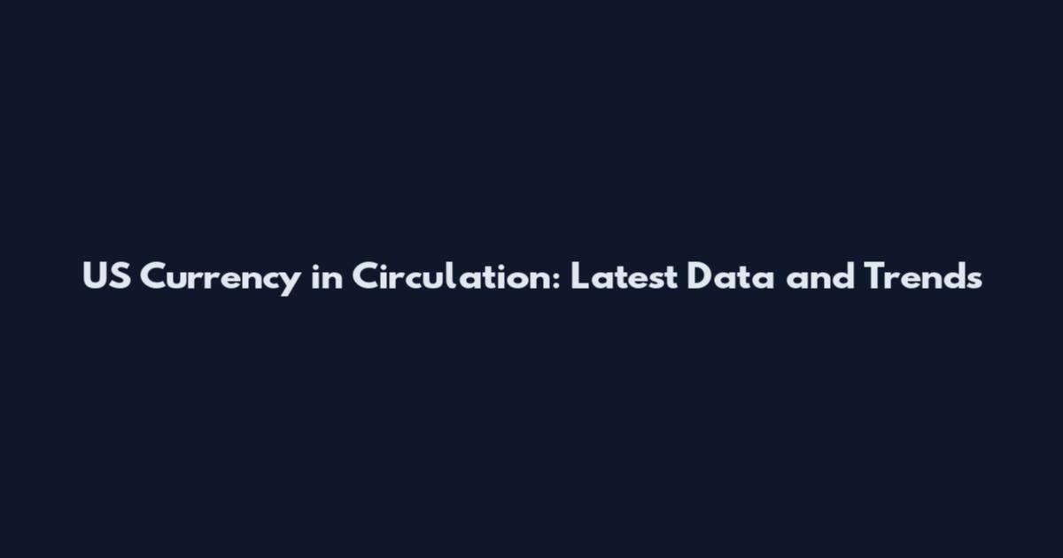 US Currency in Circulation: Latest Data and Trends