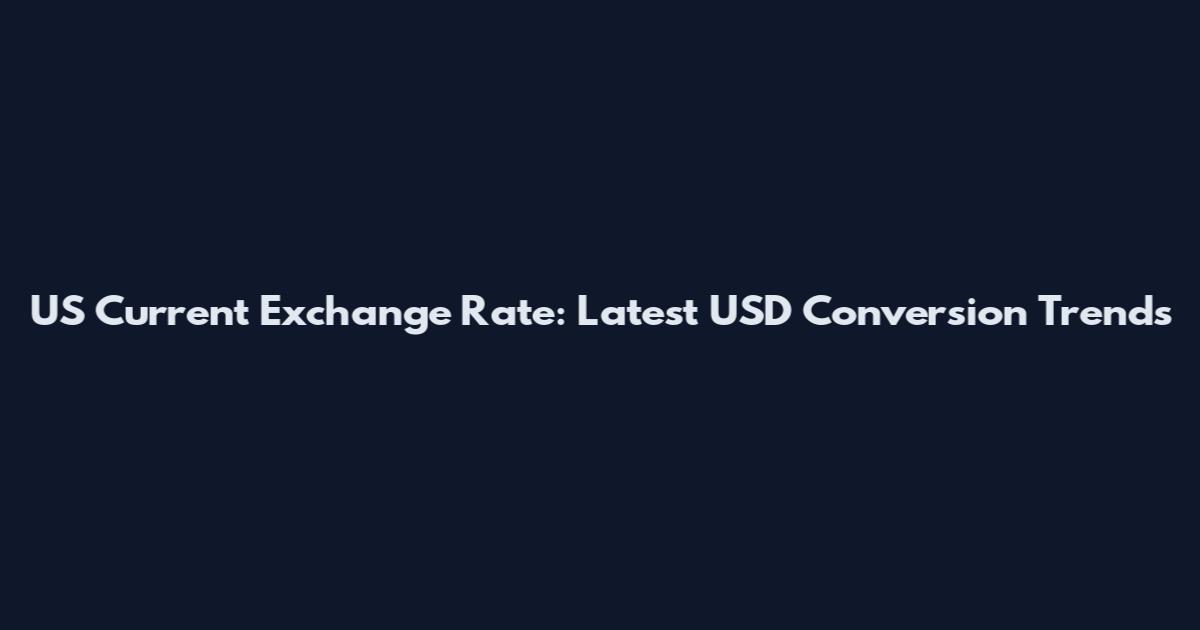 US Current Exchange Rate: Latest USD Conversion Trends