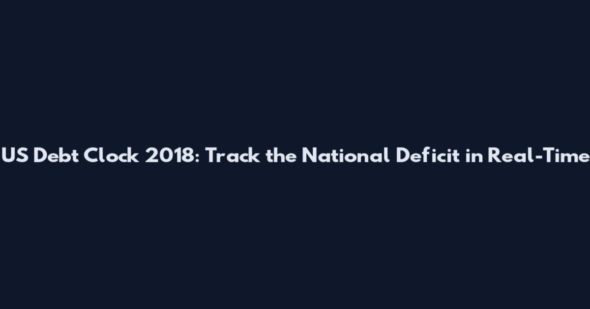 US Debt Clock 2018: Track the National Deficit in Real-Time