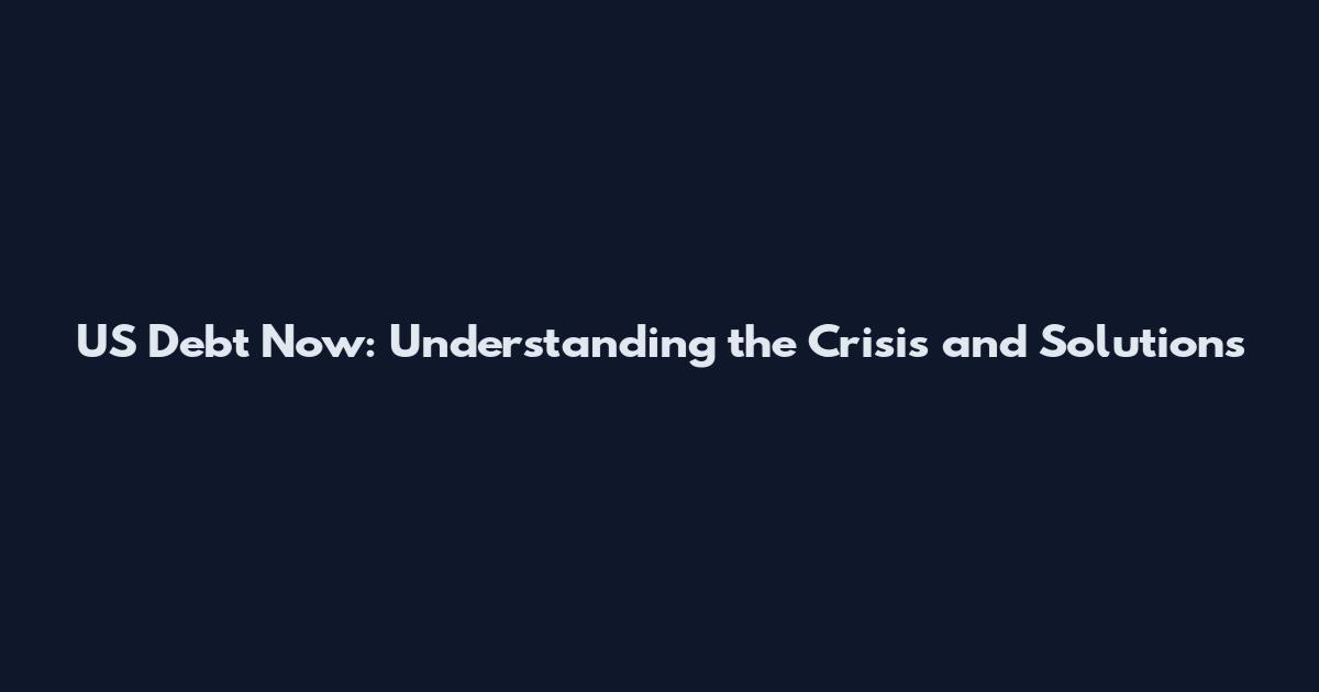 US Debt Now: Understanding the Crisis and Solutions
