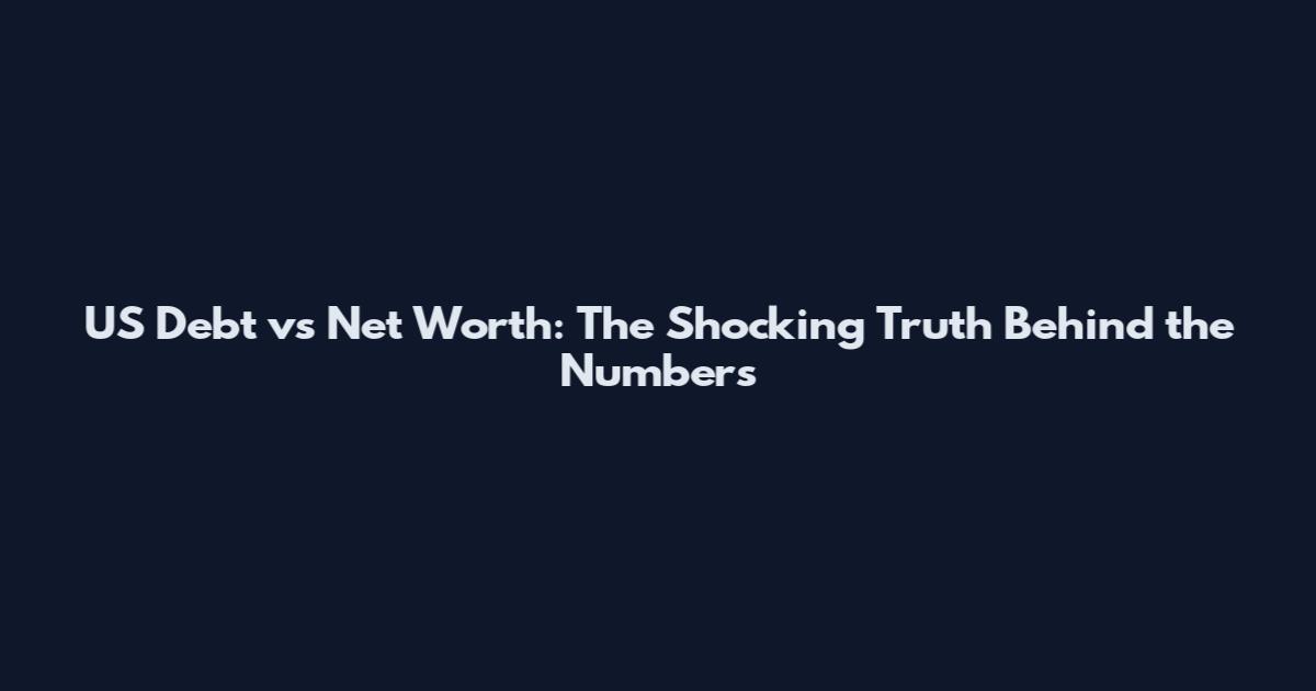 US Debt vs Net Worth: The Shocking Truth Behind the Numbers