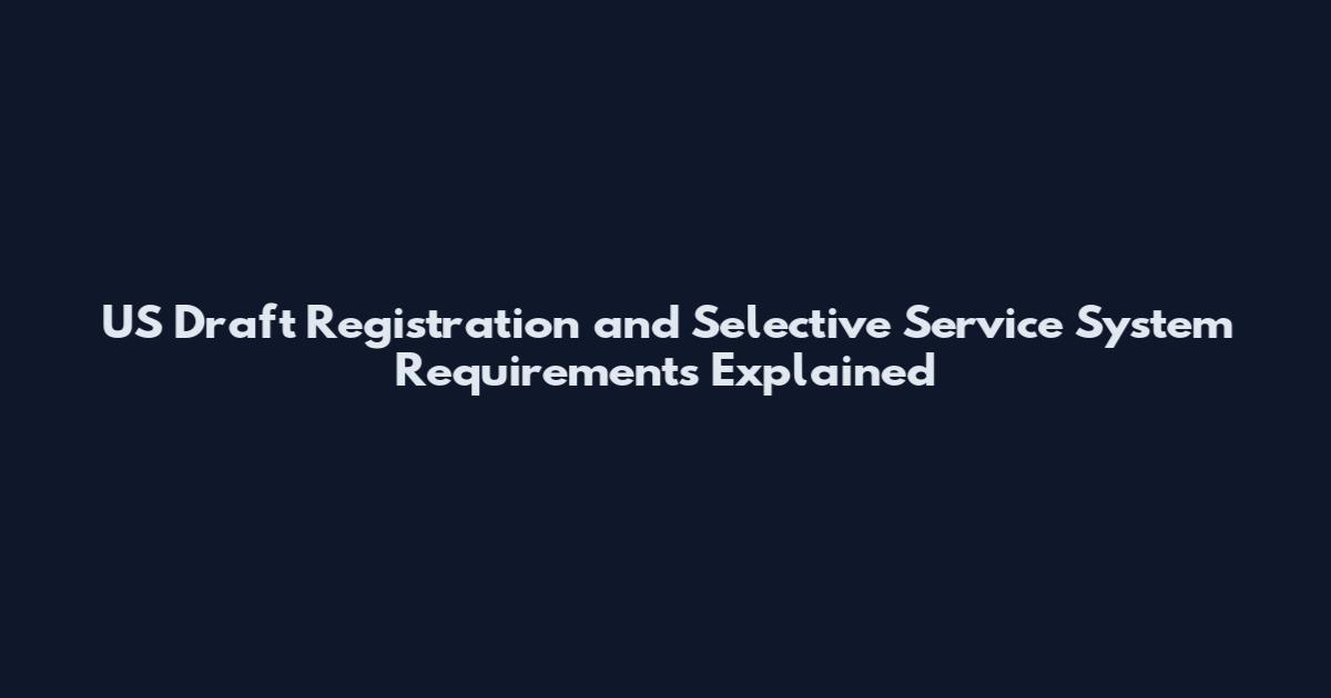 US Draft Registration and Selective Service System Requirements Explained