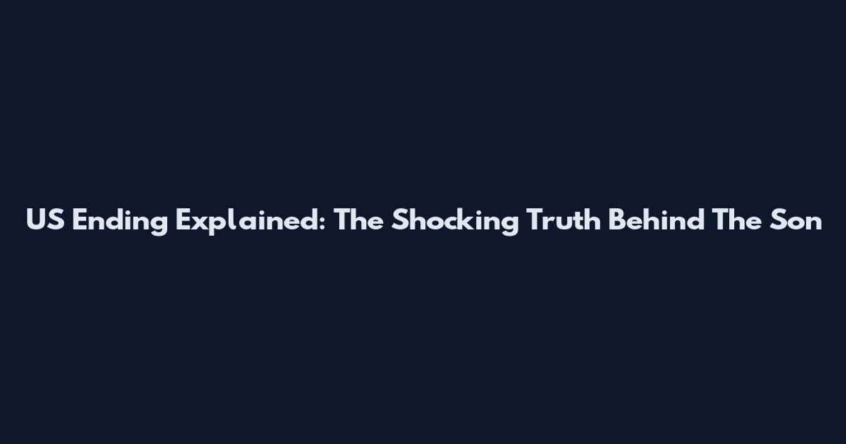 US Ending Explained: The Shocking Truth Behind The Son