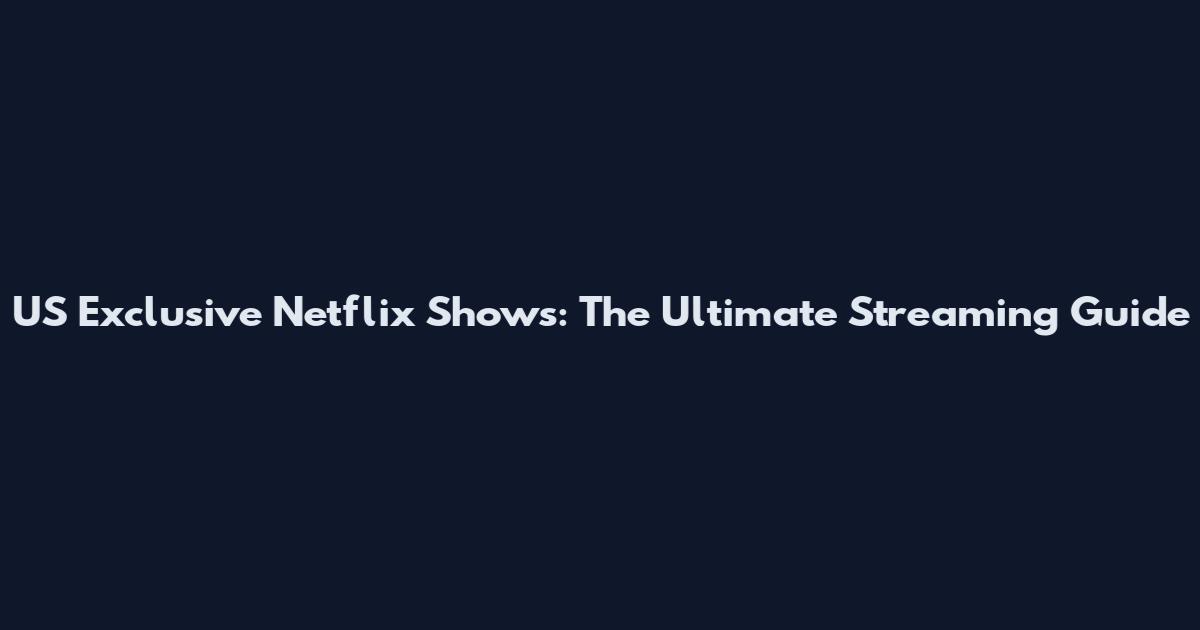 US Exclusive Netflix Shows: The Ultimate Streaming Guide