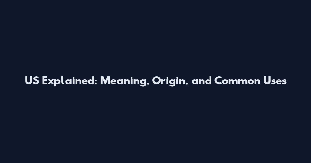 US Explained: Meaning, Origin, and Common Uses