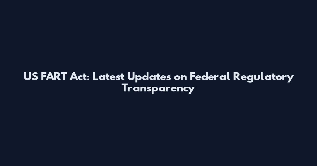 US FART Act: Latest Updates on Federal Regulatory Transparency