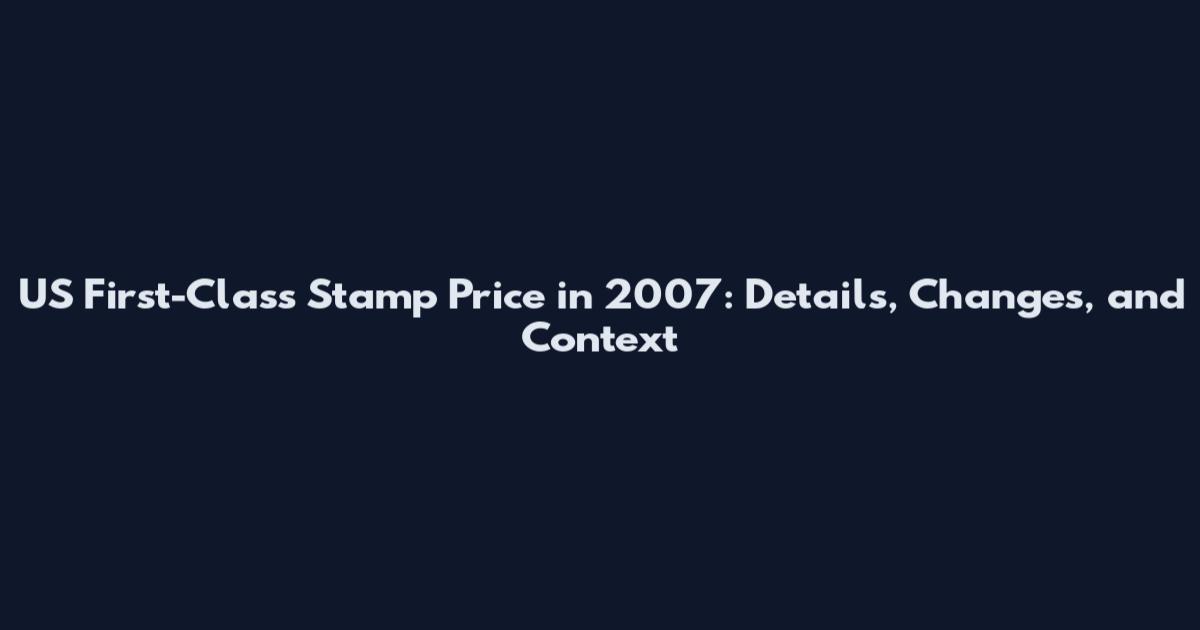 US First-Class Stamp Price in 2007: Details, Changes, and Context