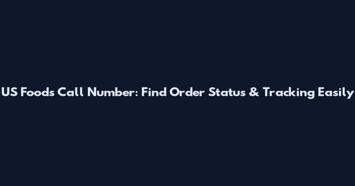 US Foods Call Number: Find Order Status & Tracking Easily