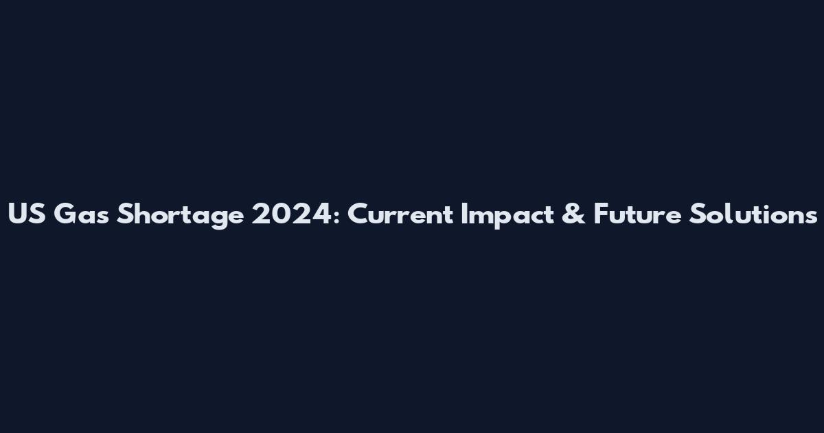 US Gas Shortage 2024: Current Impact & Future Solutions