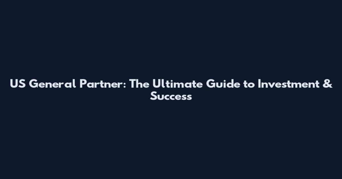 US General Partner: The Ultimate Guide to Investment & Success