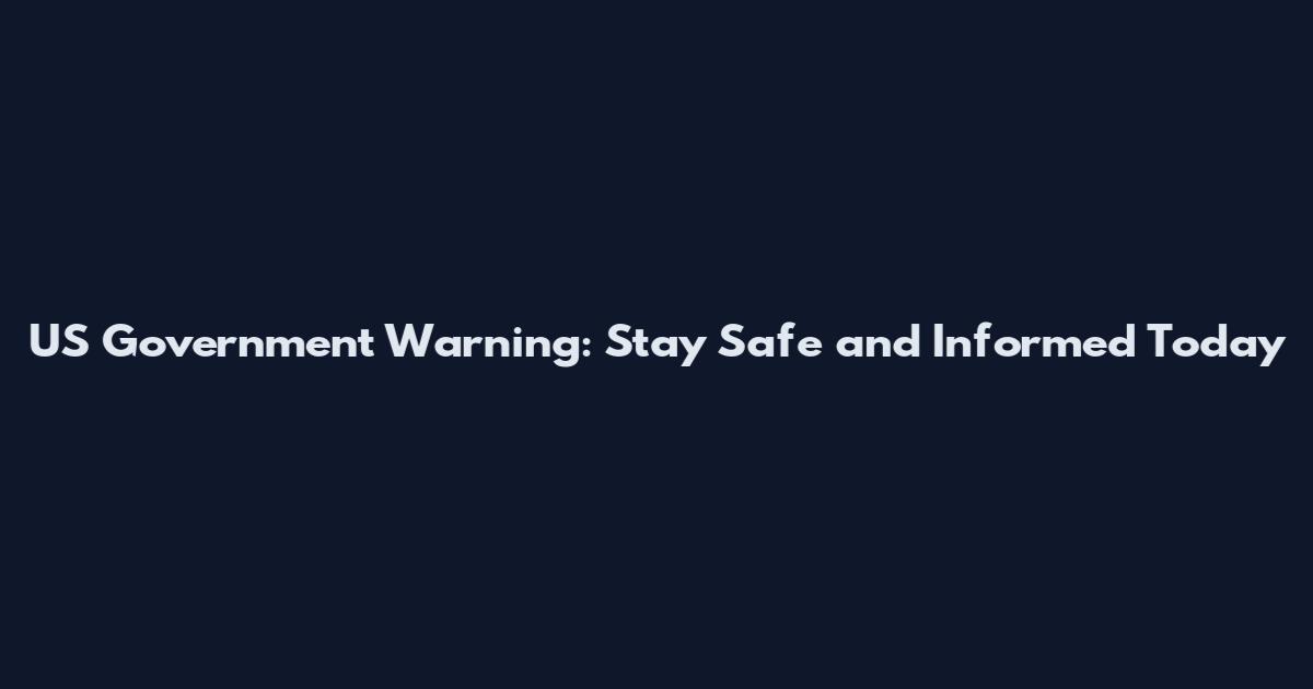 US Government Warning: Stay Safe and Informed Today