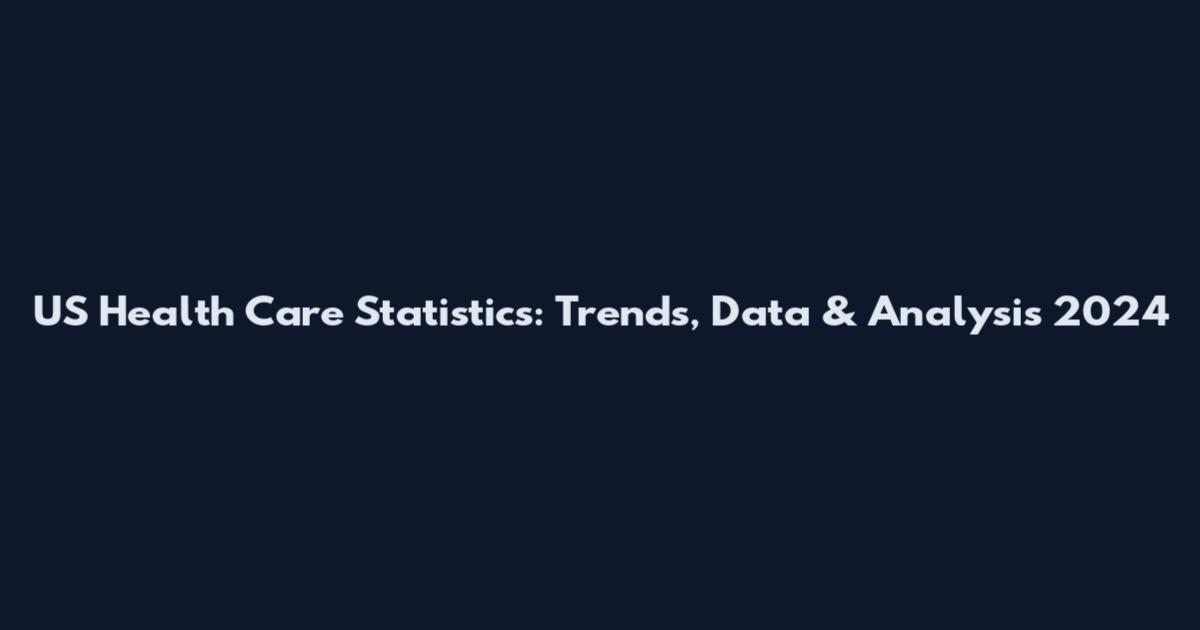 US Health Care Statistics: Trends, Data & Analysis 2024