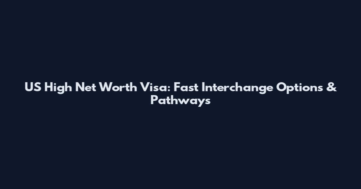 US High Net Worth Visa: Fast Interchange Options & Pathways