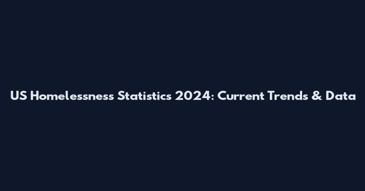 US Homelessness Statistics 2024: Current Trends & Data