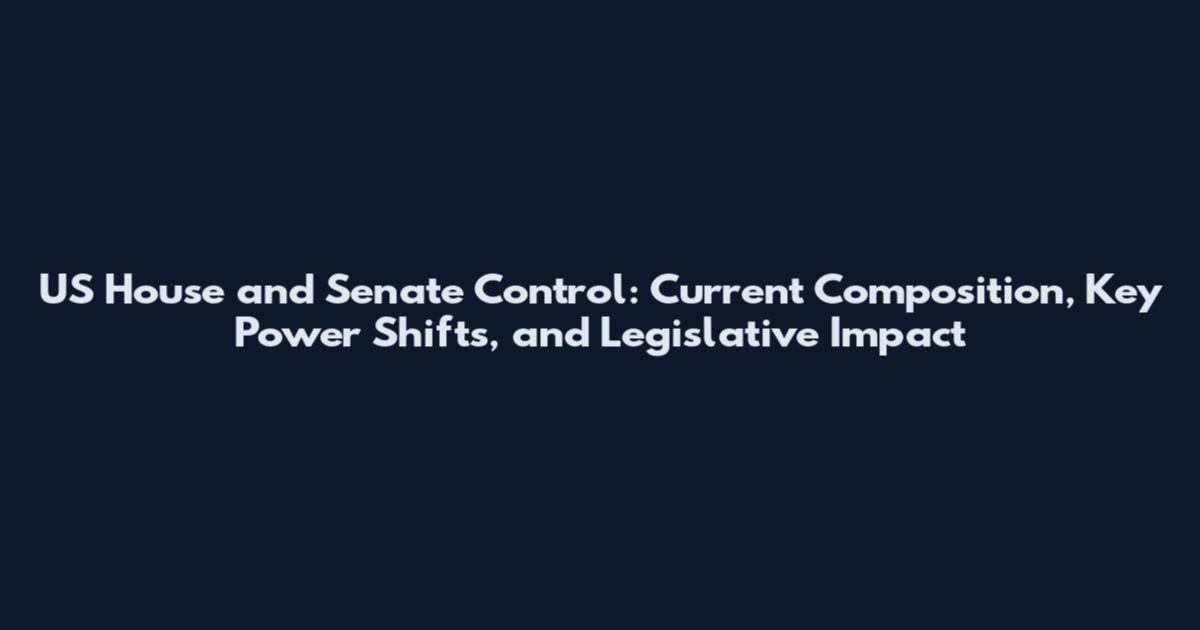 US House and Senate Control: Current Composition, Key Power Shifts, and Legislative Impact