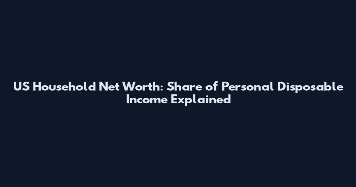 US Household Net Worth: Share of Personal Disposable Income Explained