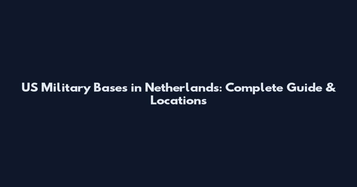 US Military Bases in Netherlands: Complete Guide & Locations