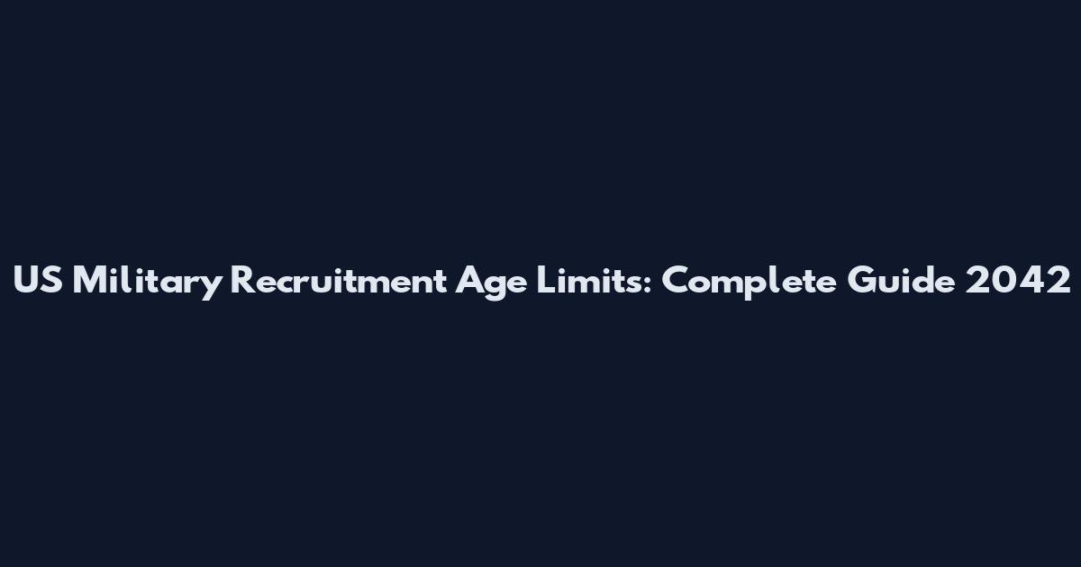 US Military Recruitment Age Limits: Complete Guide 2042