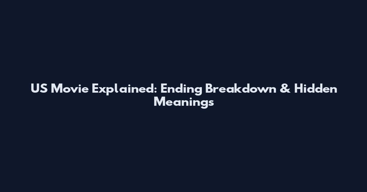 US Movie Explained: Ending Breakdown & Hidden Meanings