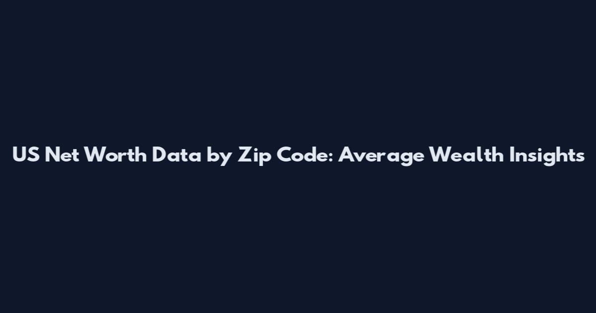 US Net Worth Data by Zip Code: Average Wealth Insights