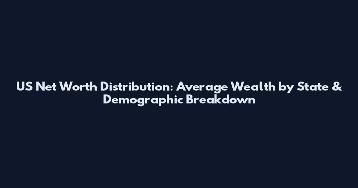 US Net Worth Distribution: Average Wealth by State & Demographic Breakdown