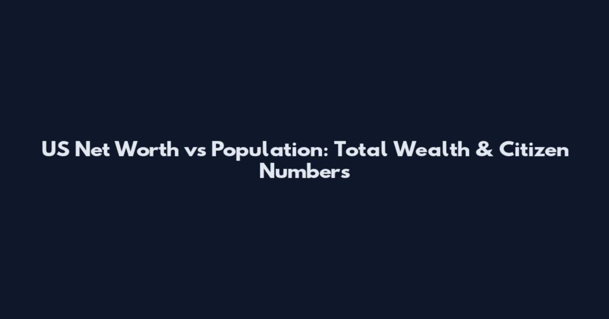 US Net Worth vs Population: Total Wealth & Citizen Numbers