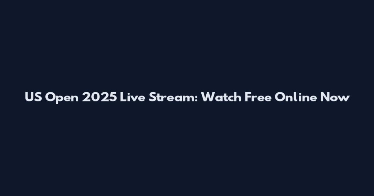 US Open 2025 Live Stream: Watch Free Online Now