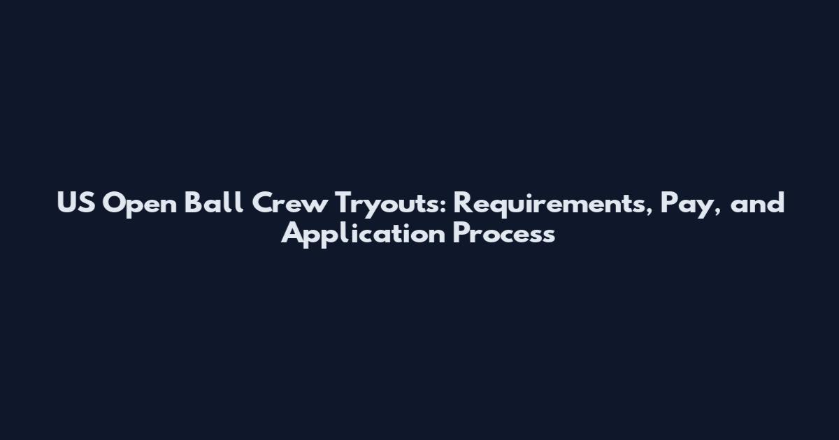 US Open Ball Crew Tryouts: Requirements, Pay, and Application Process