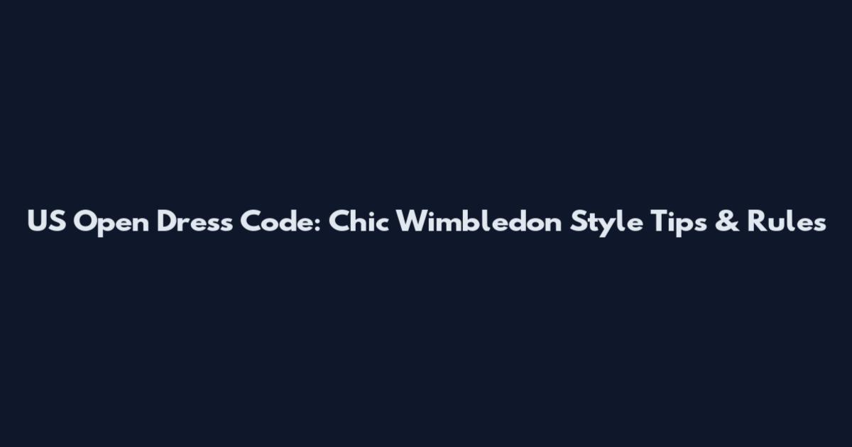 US Open Dress Code: Chic Wimbledon Style Tips & Rules