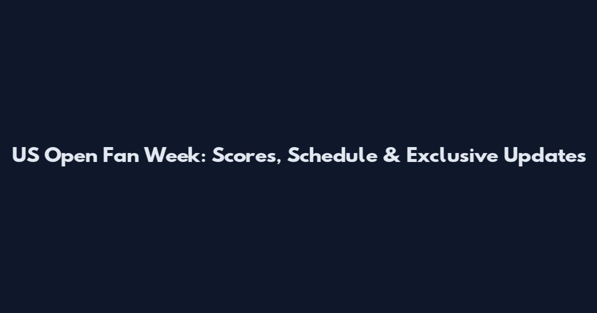 US Open Fan Week: Scores, Schedule & Exclusive Updates