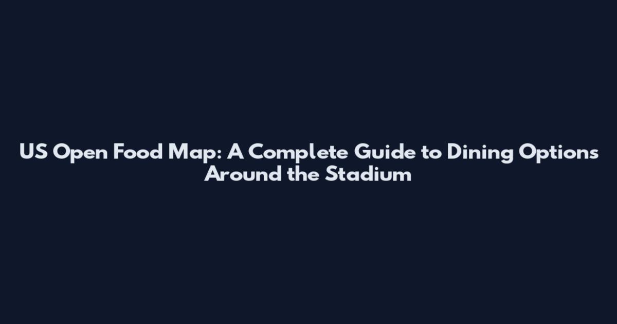 US Open Food Map: A Complete Guide to Dining Options Around the Stadium