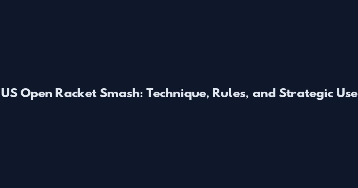 US Open Racket Smash: Technique, Rules, and Strategic Use